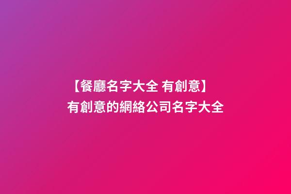 【餐廳名字大全 有創意】有創意的網絡公司名字大全-第1張-公司起名-玄機派